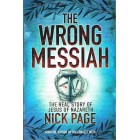 The Wrong Messiah: The Real Story Of Jesus Of Nazareth By Nick Page